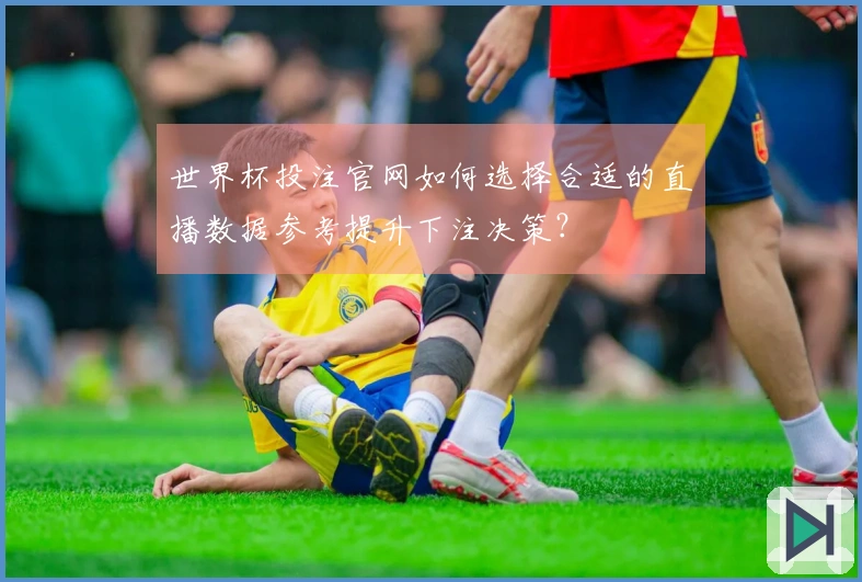 世界杯投注官网如何选择合适的直播数据参考提升下注决策？