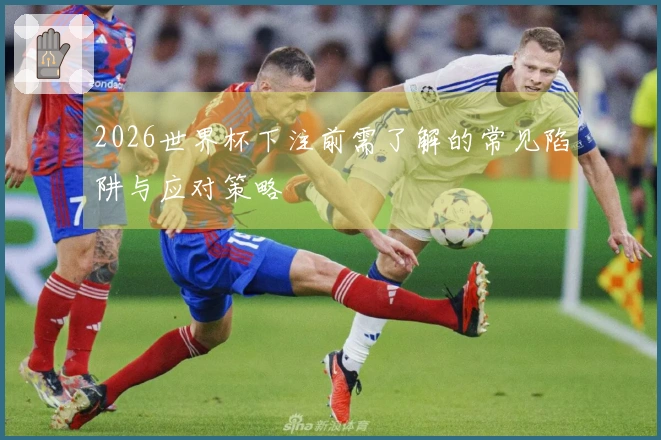 2026世界杯下注前需了解的常见陷阱与应对策略