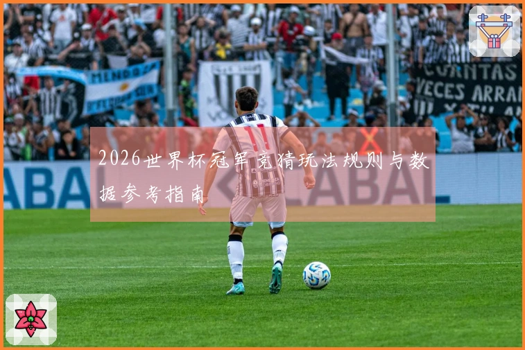 2026世界杯冠军竞猜玩法规则与数据参考指南