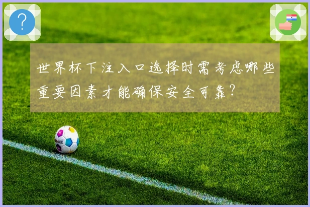 世界杯下注入口选择时需考虑哪些重要因素才能确保安全可靠？