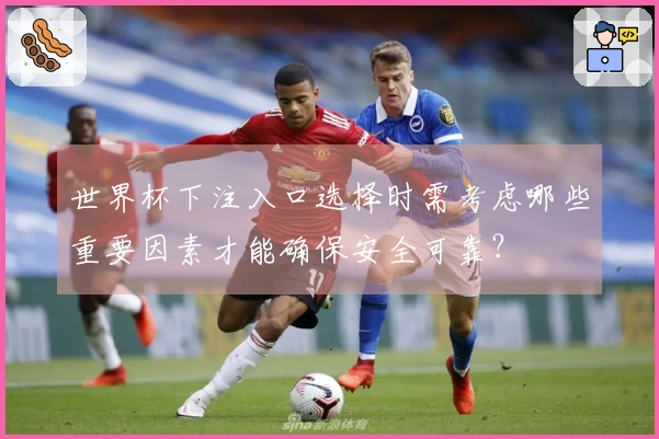 世界杯下注入口选择时需考虑哪些重要因素才能确保安全可靠？