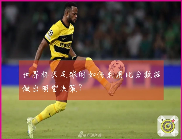 世界杯买足球时如何利用比分数据做出明智决策？