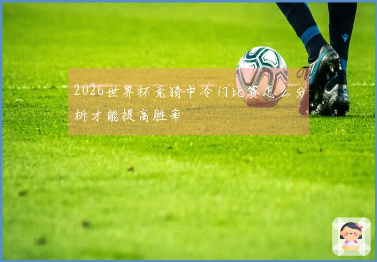 2026世界杯竞猜中冷门比赛怎么分析才能提高胜率